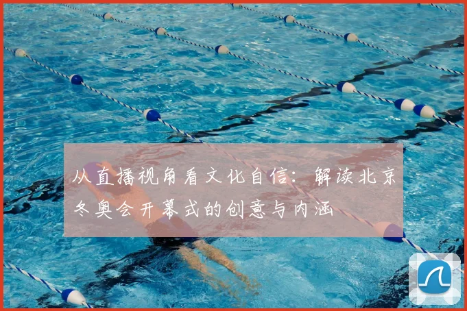从直播视角看文化自信：解读北京冬奥会开幕式的创意与内涵