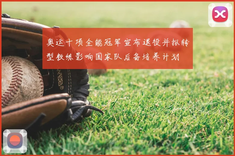 奥运十项全能冠军宣布退役并拟转型教练影响国家队后备培养计划