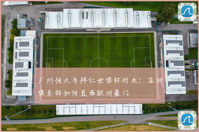 广州恒大与拜仁世俱杯对决：亚洲俱乐部如何直面欧洲豪门